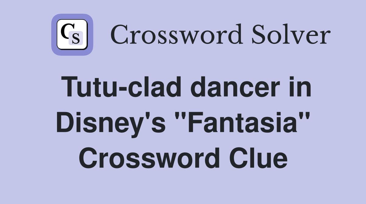 Tutuclad dancer in Disney's "Fantasia" Crossword Clue Answers